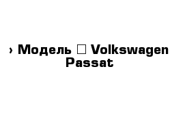  › Модель ­ Volkswagen Passat